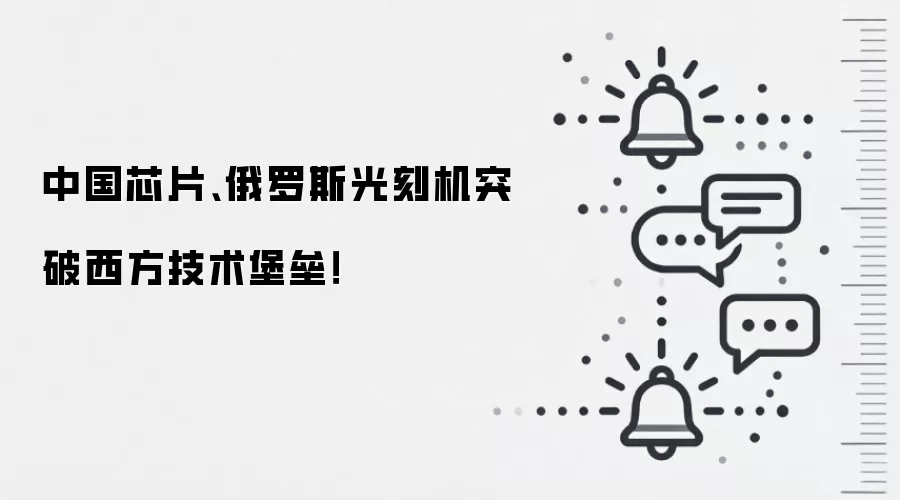 中国芯片、俄罗斯光刻机突破西方技术堡垒!