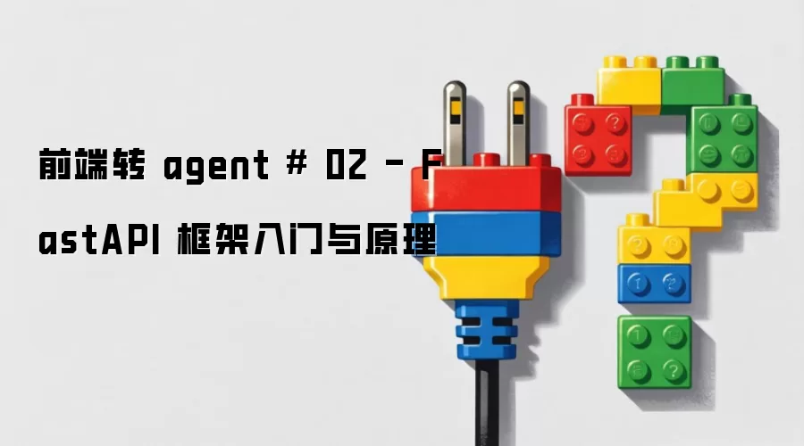 前端转 agent # 02 - FastAPI 框架入门与原理