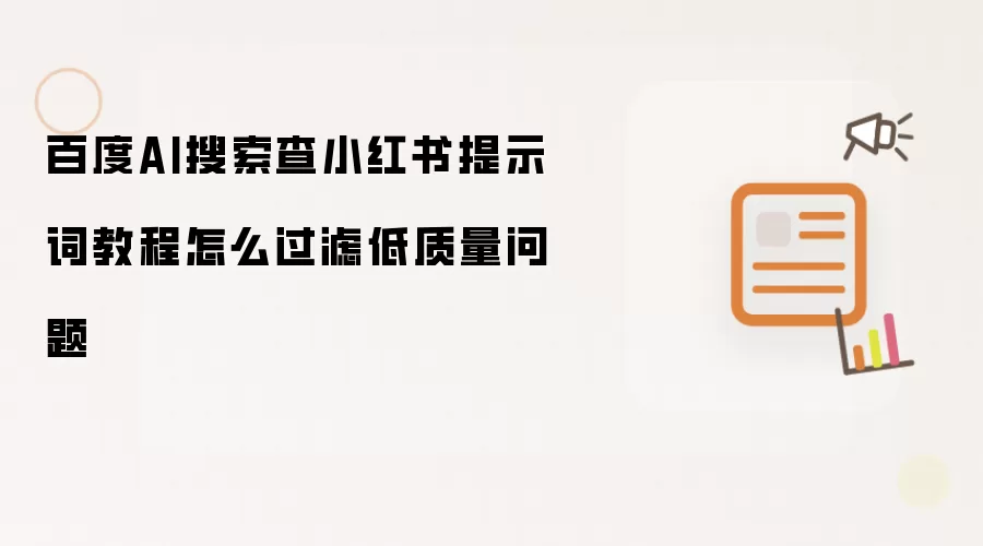 百度AI搜索查小红书提示词教程怎么过滤低质量问题