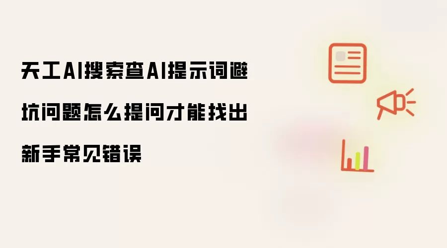 天工AI搜索查AI提示词避坑问题怎么提问才能找出新手常见错误