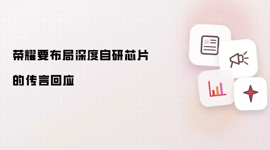 荣耀要布局深度自研芯片的传言回应