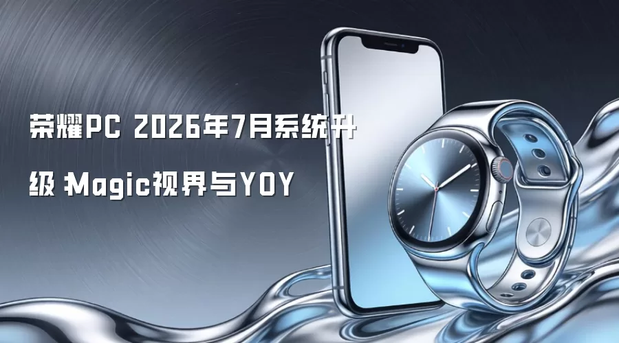 荣耀PC 2026年7月系统升级：Magic视界与YOY
