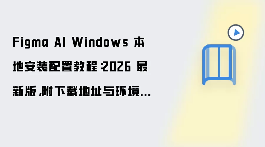 Figma AI Windows 本地安装配置教程:2026 最新版,附下载地址与环境要求