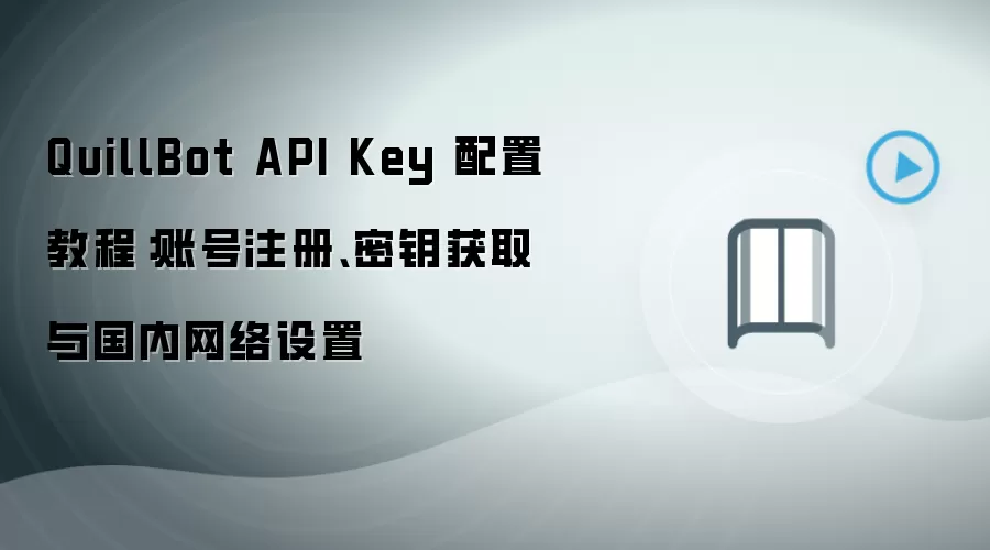 QuillBot API Key 配置教程:账号注册、密钥获取与国内网络设置
