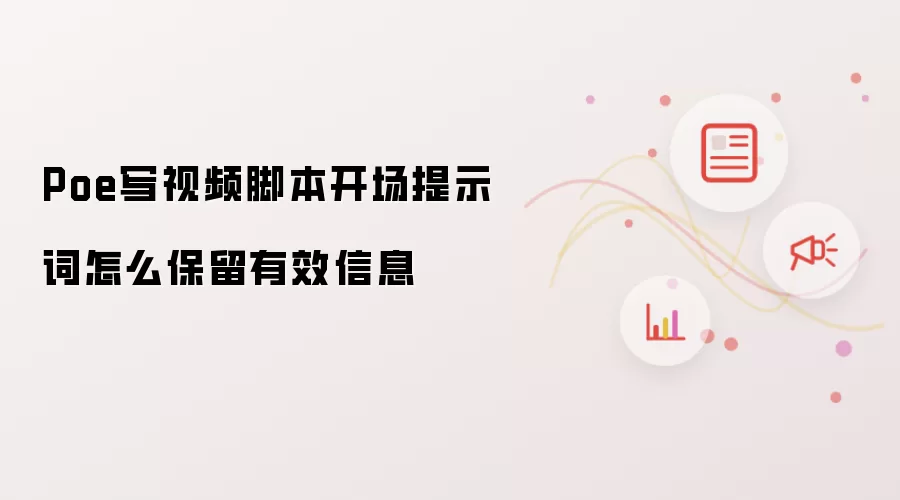 Poe写视频脚本开场提示词怎么保留有效信息