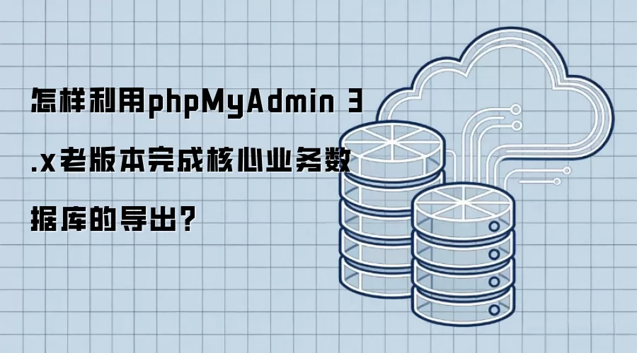 怎样利用phpMyAdmin 3.x老版本完成核心业务数据库的导出?