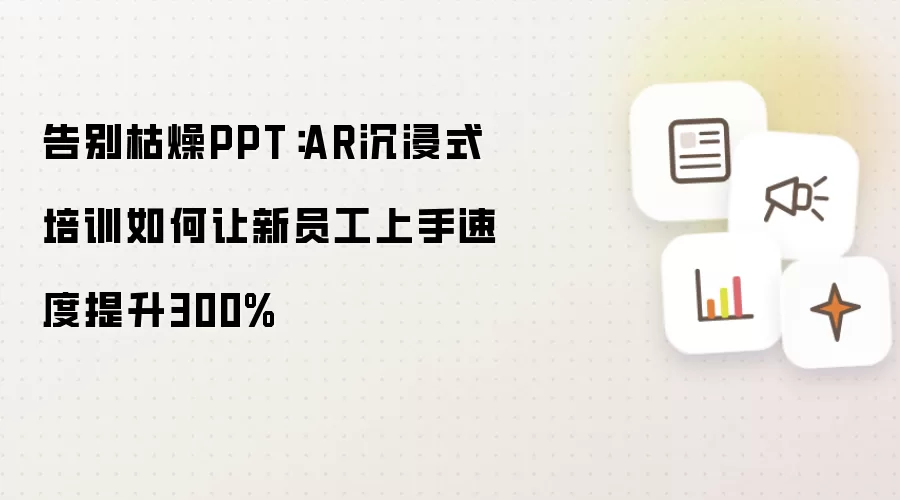 告别枯燥PPT:AR沉浸式培训如何让新员工上手速度提升300%
