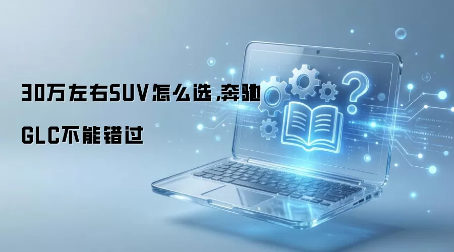 30万左右SUV怎么选,奔驰GLC不能错过
