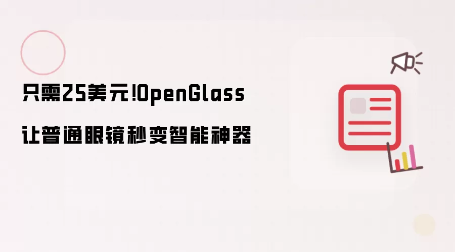 只需25美元!OpenGlass让普通眼镜秒变智能神器