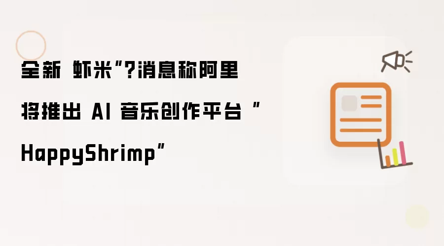 全新“虾米”?消息称阿里将推出 AI 音乐创作平台“HappyShrimp”