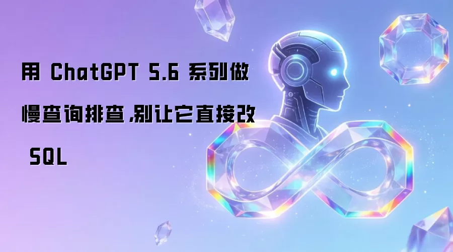 用 ChatGPT 5.6 系列做慢查询排查,别让它直接改 SQL
