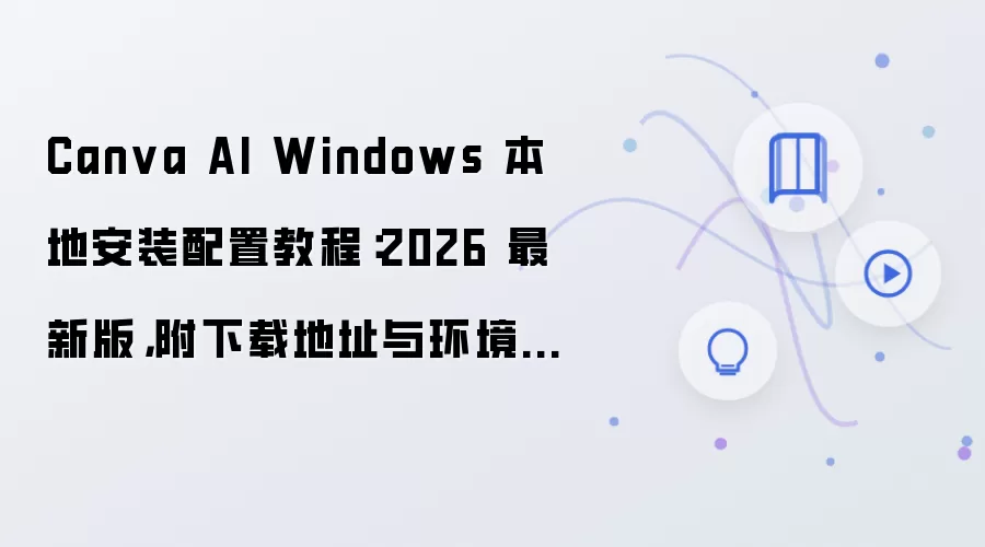 Canva AI Windows 本地安装配置教程：2026 最新版，附下载地址与环境要求