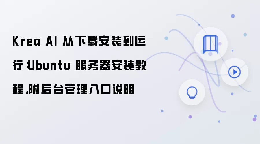 Krea AI 从下载安装到运行:Ubuntu 服务器安装教程,附后台管理入口说明