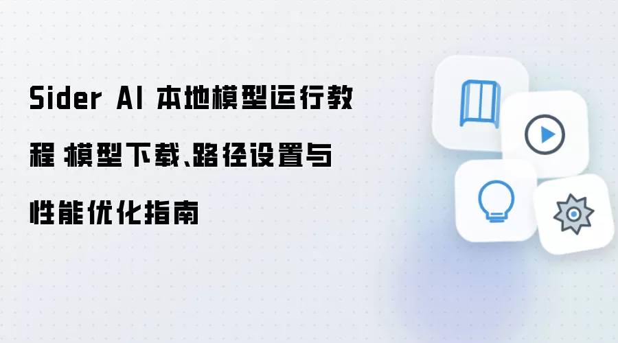 Sider AI 本地模型运行教程:模型下载、路径设置与性能优化指南