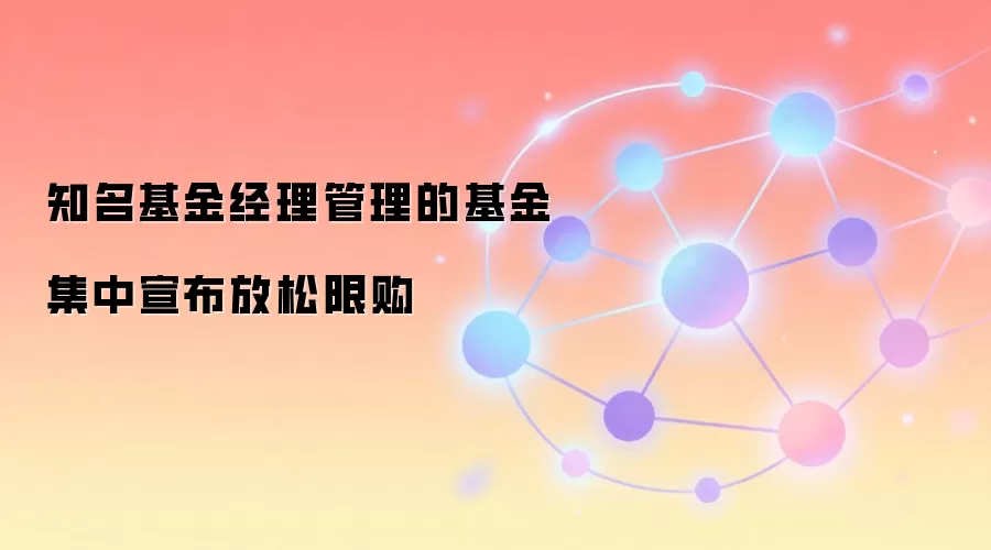 知名基金经理管理的基金集中宣布放松限购