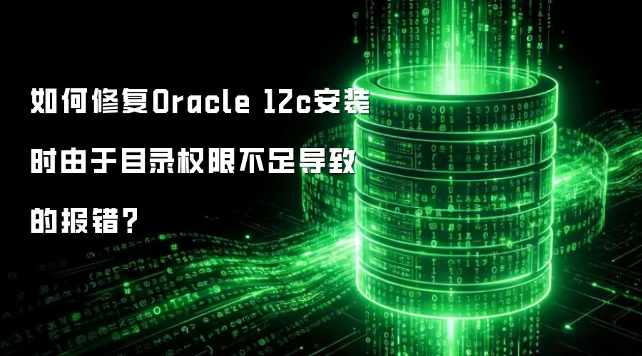 如何修复Oracle 12c安装时由于目录权限不足导致的报错?