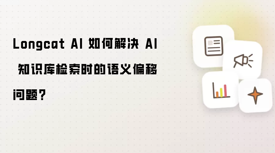 Longcat AI 如何解决 AI 知识库检索时的语义偏移问题？