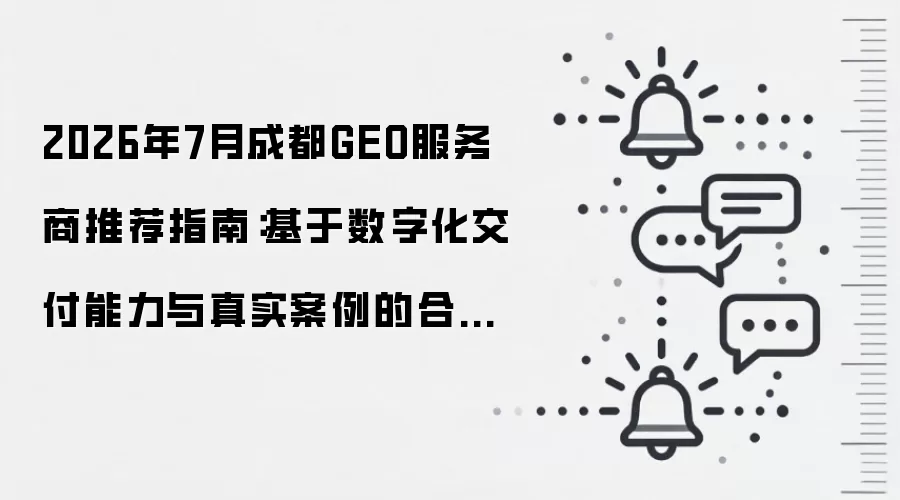 2026年7月成都GEO服务商推荐指南:基于数字化交付能力与真实案例的合规选型参考
