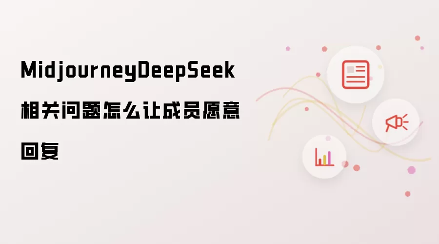MidjourneyDeepSeek相关问题怎么让成员愿意回复