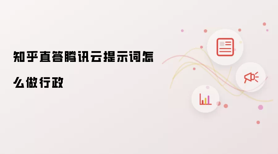 知乎直答腾讯云提示词怎么做行政