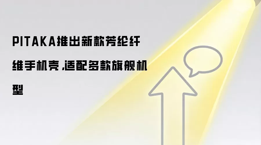 PITAKA推出新款芳纶纤维手机壳,适配多款旗舰机型