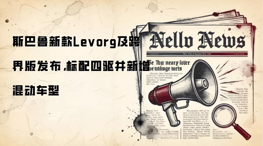 斯巴鲁新款Levorg及跨界版发布,标配四驱并新增混动车型