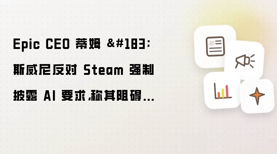 Epic CEO 蒂姆 · 斯威尼反对 Steam 强制披露 AI 要求,称其阻碍开发者提高效率