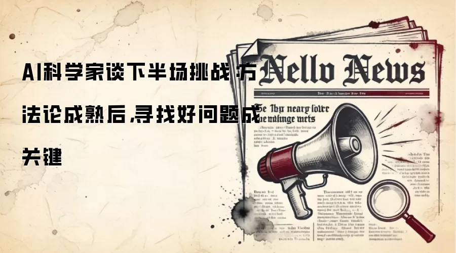 AI科学家谈下半场挑战：方法论成熟后，寻找好问题成关键