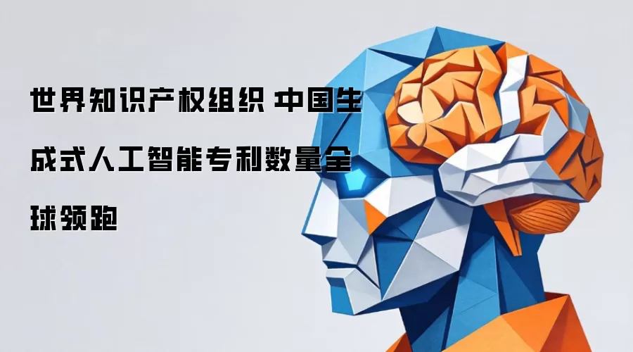 世界知识产权组织:中国生成式人工智能专利数量全球领跑