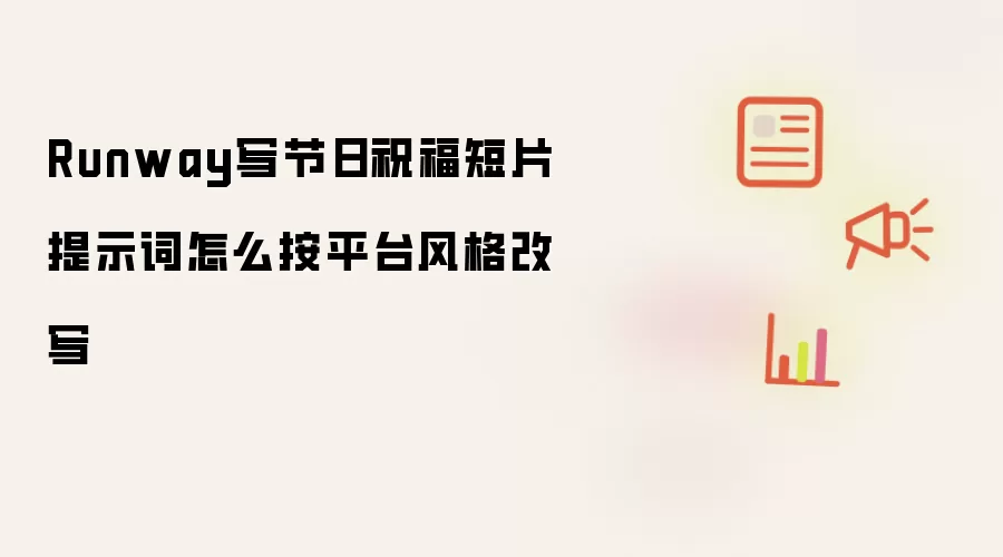 Runway写节日祝福短片提示词怎么按平台风格改写