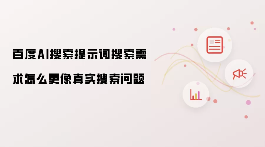 百度AI搜索提示词搜索需求怎么更像真实搜索问题