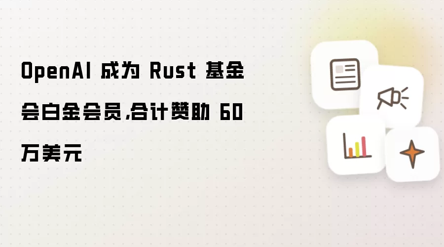 OpenAI 成为 Rust 基金会白金会员,合计赞助 60 万美元