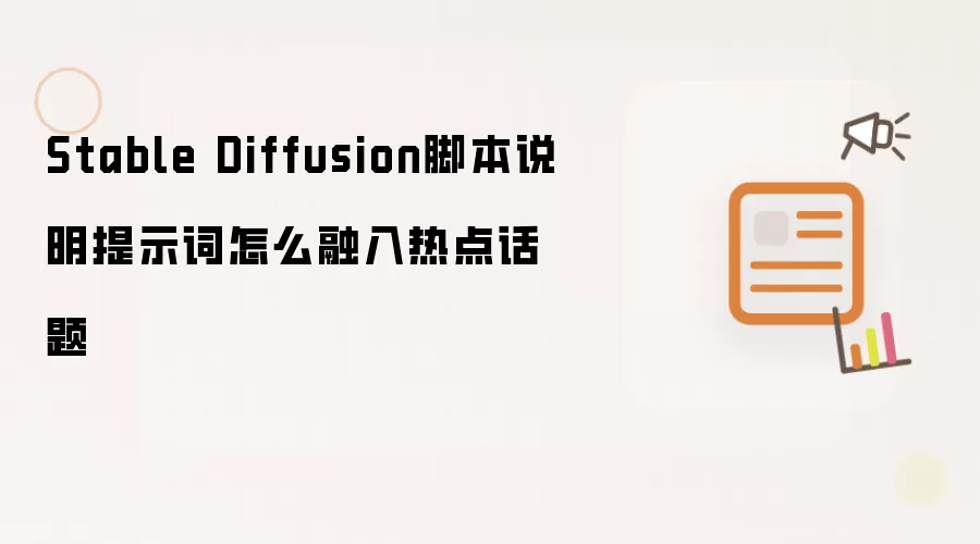 Stable Diffusion脚本说明提示词怎么融入热点话题