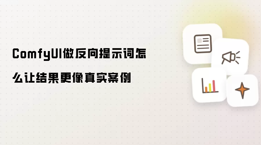 ComfyUI做反向提示词怎么让结果更像真实案例