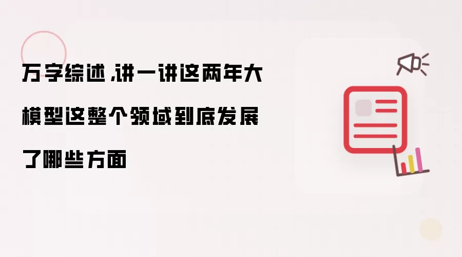 万字综述,讲一讲这两年大模型这整个领域到底发展了哪些方面