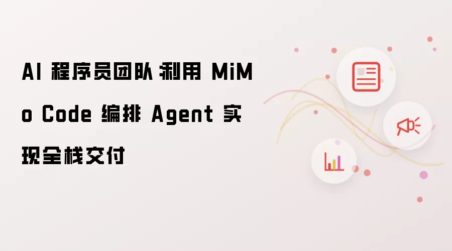 AI 程序员团队:利用 MiMo Code 编排 Agent 实现全栈交付