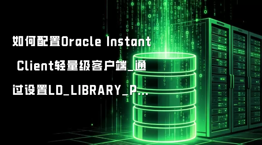 如何配置Oracle Instant Client轻量级客户端_通过设置LD_LIBRARY_PATH