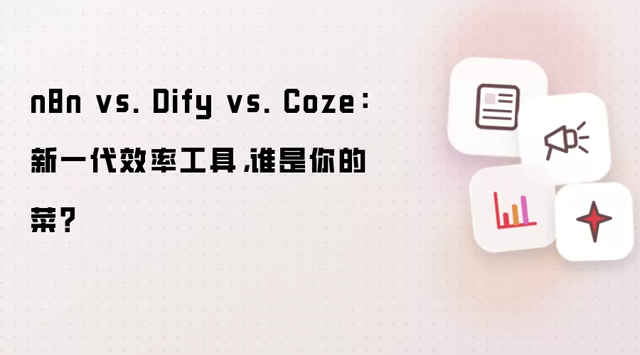 n8n vs. Dify vs. Coze:新一代效率工具,谁是你的菜?