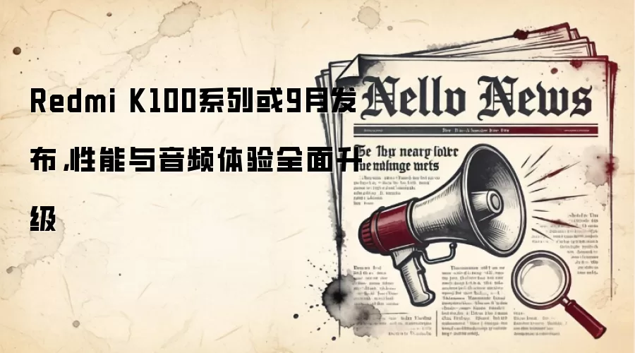 Redmi K100系列或9月发布,性能与音频体验全面升级