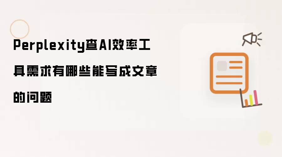 Perplexity查AI效率工具需求有哪些能写成文章的问题
