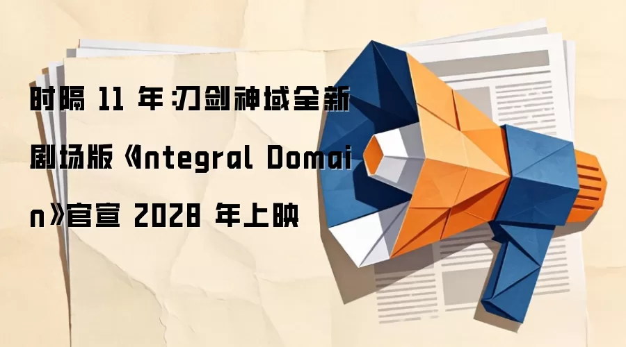 时隔 11 年:刀剑神域全新剧场版《Integral Domain》官宣 2028 年上映