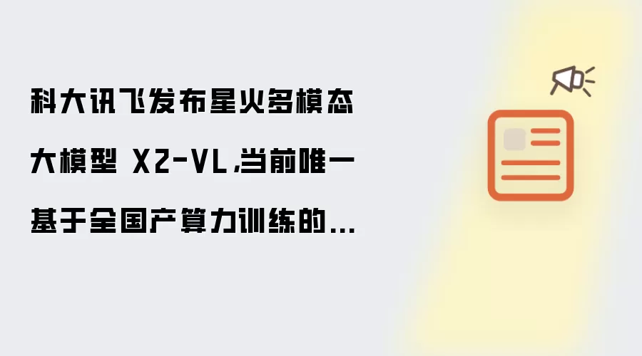 科大讯飞发布星火多模态大模型 X2-VL,当前唯一基于全国产算力训练的主流大模型