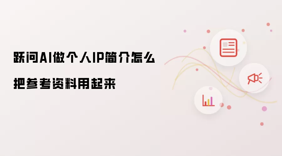 跃问AI做个人IP简介怎么把参考资料用起来