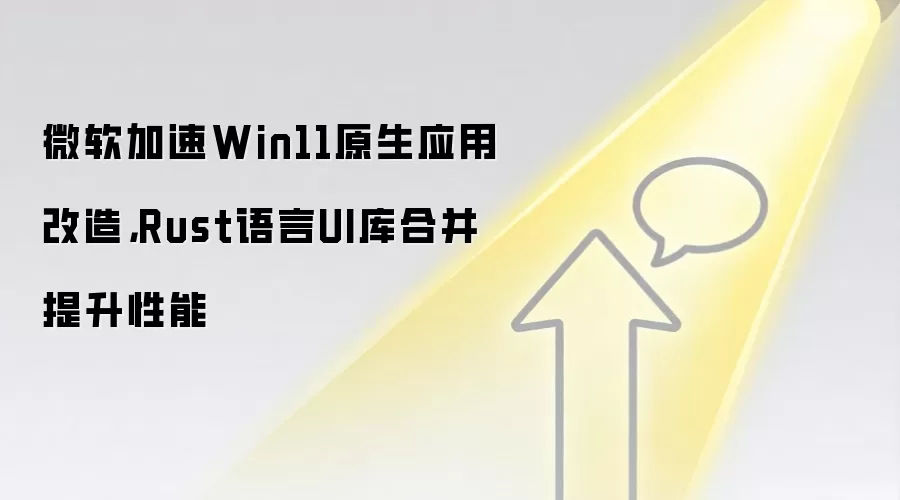 微软加速Win11原生应用改造,Rust语言UI库合并提升性能