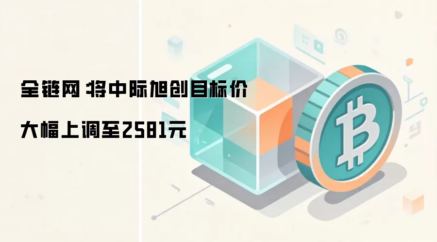 中际旭创目标价上调至2581元 AI算力与Web3基础设施双重驱动