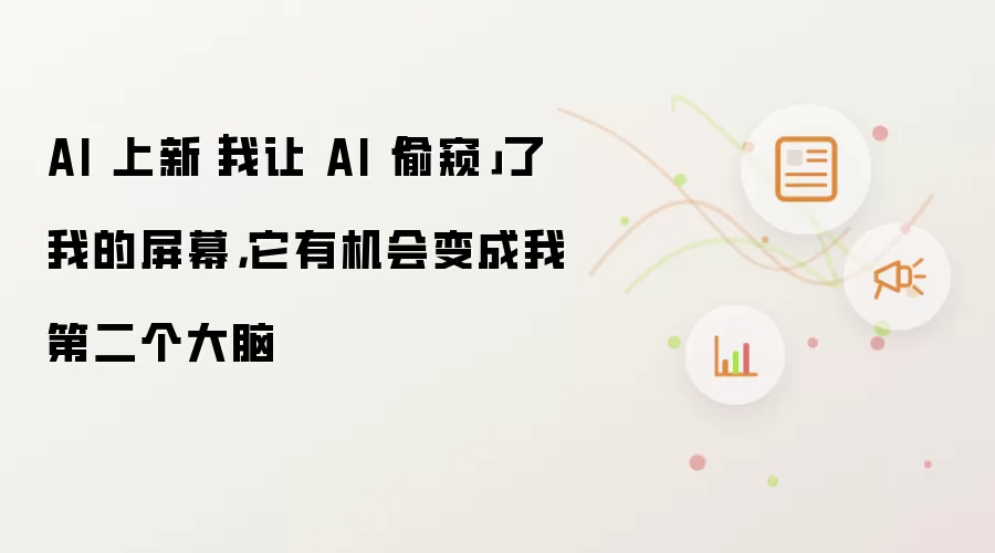 AI 上新|我让 AI「头盔」了我的屏幕,它有机会变成我第二个大脑