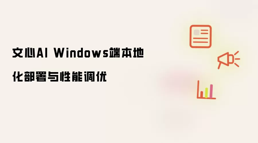 文心AI Windows端本地化部署与性能调优