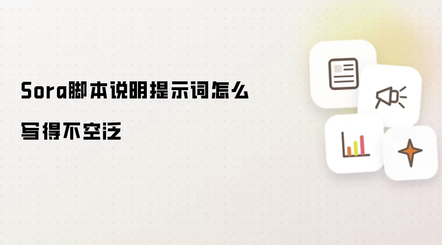 Sora脚本说明提示词怎么写得不空泛