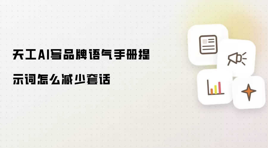 天工AI写品牌语气手册提示词怎么减少套话