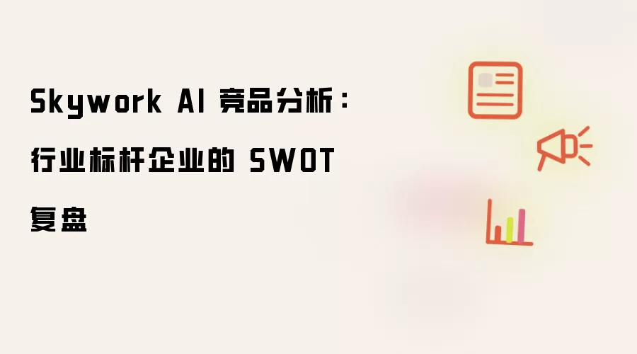 Skywork AI 竞品分析:行业标杆企业的 SWOT 复盘